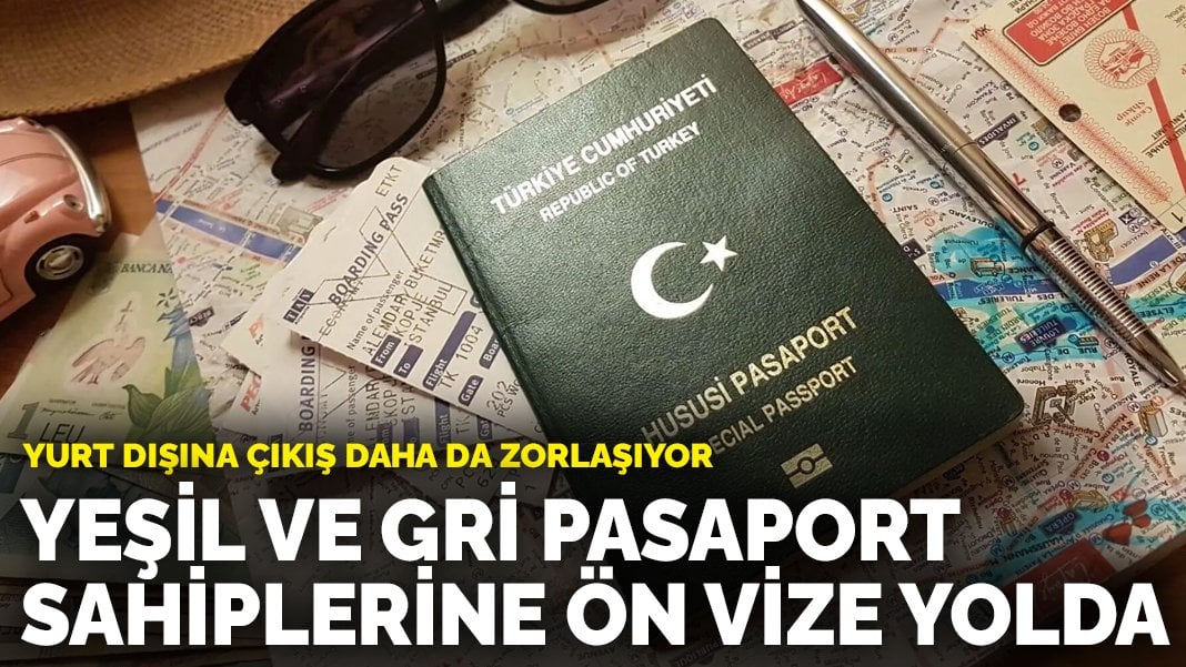 Yurt dışına çıkış daha da zorlaşıyor: Yeşil ve gri pasaport sahiplerine ön vize yolda