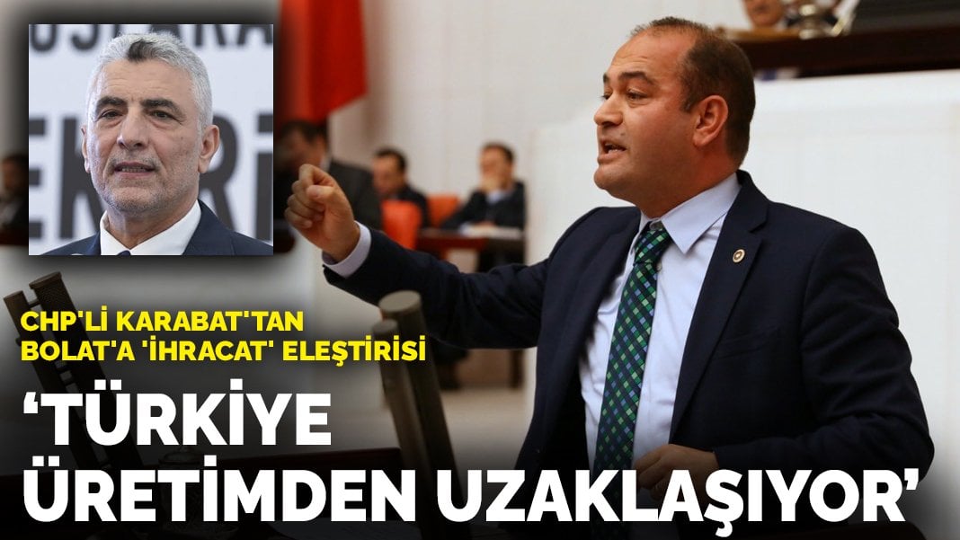 CHP’li Karabat’tan Bolat’a ‘ihracat’ eleştirisi: Türkiye üretimden uzaklaşıyor