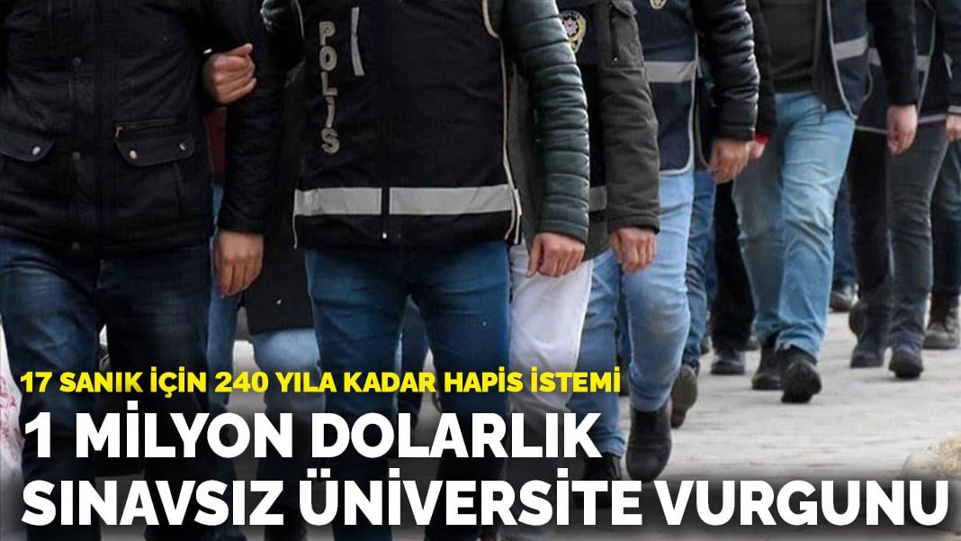 1 milyon dolarlık sınavsız üniversite vurgunu! 17 sanık için 240 yıla kadar hapis istemi