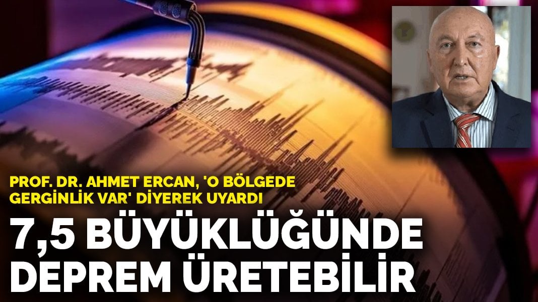 Prof. Dr. Ahmet Ercan, ‘o bölgede gerginlik var’ diyerek uyardı: 7,5 büyüklüğünde deprem üretebilir