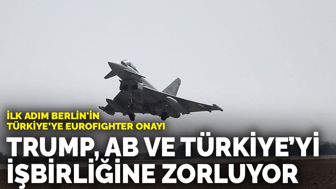 Trump, AB ve Türkiye’yi güvenlik işbirliğine zorluyor… İlk adım Berlin’in Türkiye’ye Eurofighter onayı