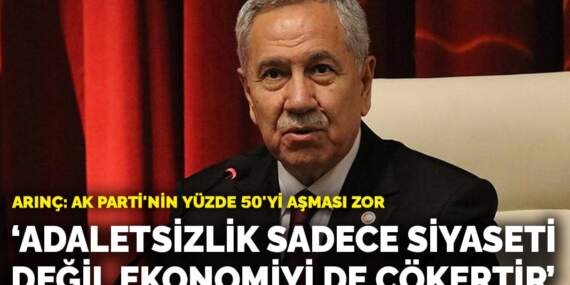 Arınç: Adaletsizlik sadece siyaseti değil ekonomiyi de çökertir