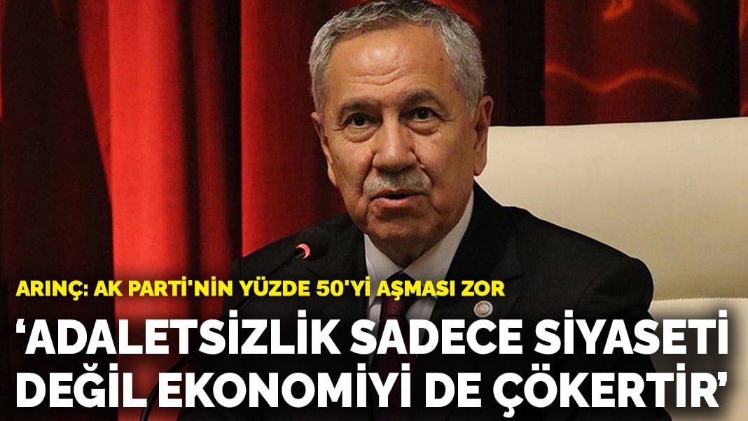 Arınç: Adaletsizlik sadece siyaseti değil ekonomiyi de çökertir