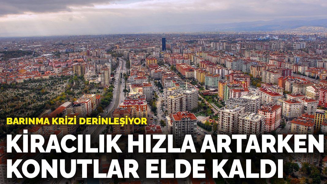 Barınma krizi derinleşiyor: Kiracılık hızla artarken konutlar elde kaldı