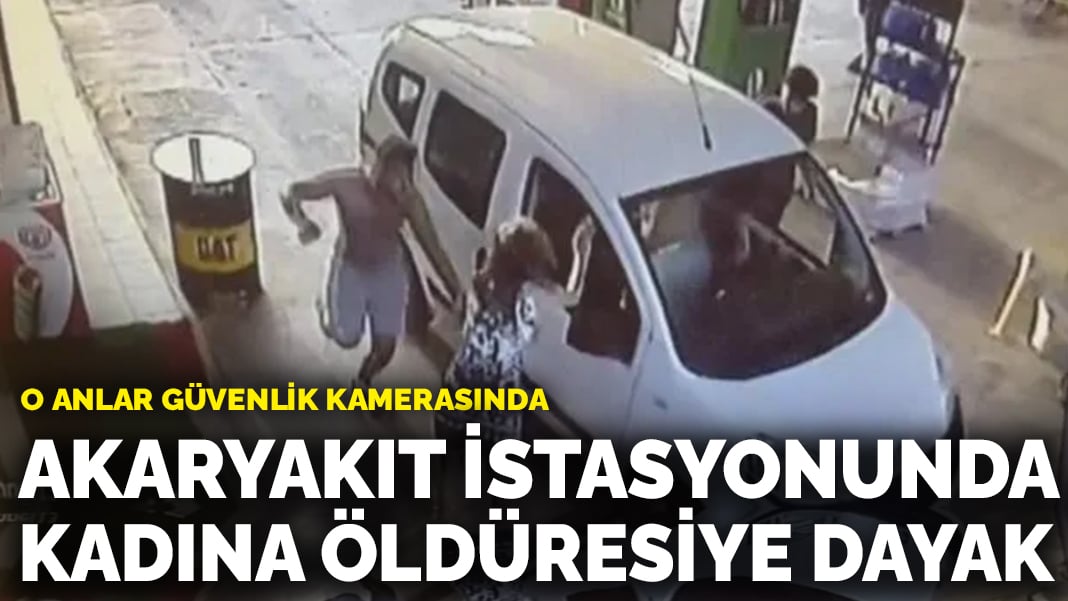 Akaryakıt istasyonunda kadına öldüresiye dayak: O anlar güvenlik kamerasında