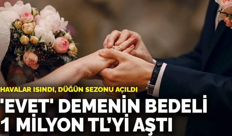 ‘Evet’ demenin bedeli 1 milyon TL’yi aştı: Havalar ısındı, düğün sezonu açıldı