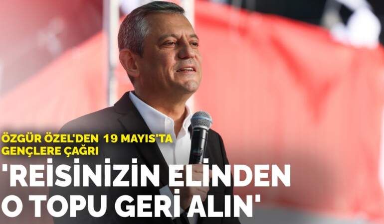 Özgür Özel’den 19 Mayıs’ta gençlere çağrı: Reisinizin elinden o topu geri alın
