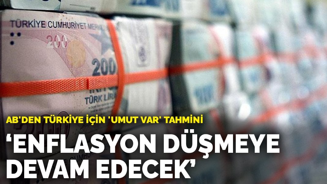 AB’den Türkiye için ‘umut var’ tahmini: Enflasyon düşmeye devam edecek