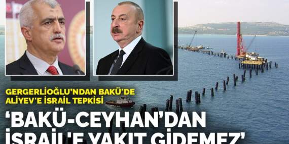 Gergerlioğlu’ndan Bakü’de Aliyev’e İsrail tepkisi: Bakü-Ceyhan’dan İsrail’e yakıt gidemez