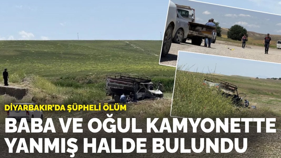 Diyarbakır’da şüpheli ölüm: Baba ve oğlu kamyonette yanmış halde bulundu