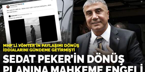 MHP’li Yönter’in paylaşımı dönüş iddialarını gündeme getirmişti: Sedat Peker’in dönüş planına mahkeme engeli