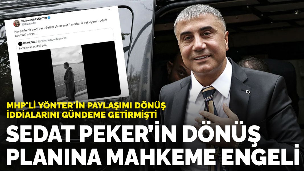 MHP’li Yönter’in paylaşımı dönüş iddialarını gündeme getirmişti: Sedat Peker’in dönüş planına mahkeme engeli