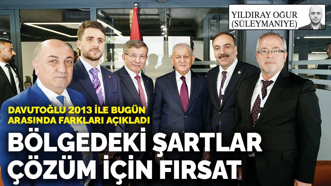 Davutoğlu 2013 ile bugün arasında farkları açıkladı: Bölgedeki şartlar çözüm için fırsat