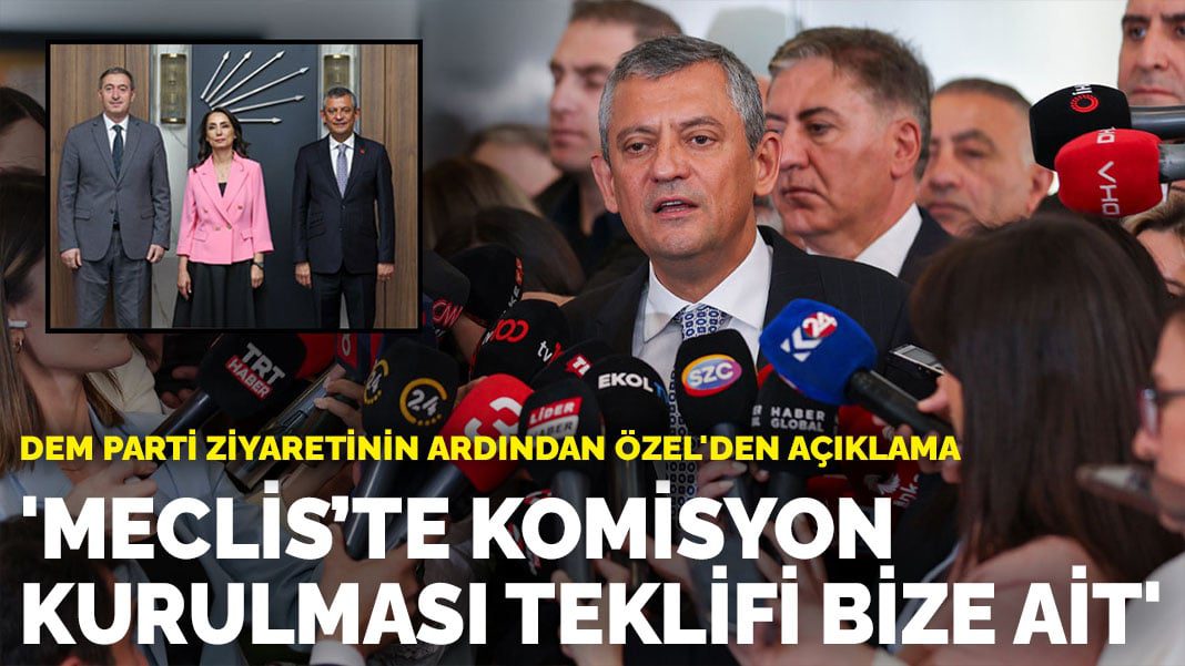 DEM Parti ziyaretinin ardından Özgür Özel’den açıklama: Meclis’te komisyon kurulması teklifi bize ait