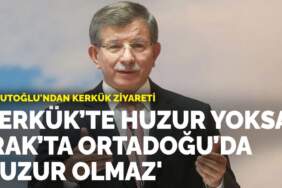 Davutoğlu’ndan Kerkük ziyareti: Kerkük’te huzur yoksa Irak’ta, Ortadoğu’da huzur olmaz