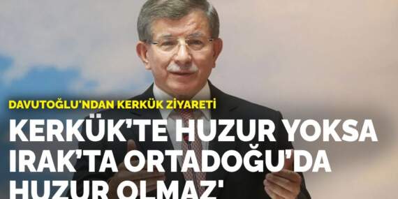 Davutoğlu’ndan Kerkük ziyareti: Kerkük’te huzur yoksa Irak’ta, Ortadoğu’da huzur olmaz