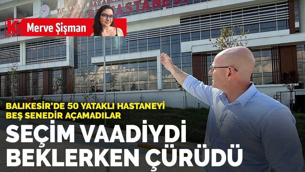 Balıkesir’de 50 yataklı hastaneyi beş senedir açamadılar: Seçim vaadiydi beklerken çürüdü