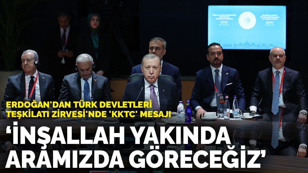 Erdoğan’dan Türk Devletleri Teşkilatı Zirvesi’nde ‘KKTC’ mesajı: İnşallah yakında aramızda göreceğiz