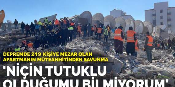 Depremde 219 kişiye mezar olan apartmanın müteahhitinden savunma: ‘Niçin tutuklu olduğumu bilmiyorum’