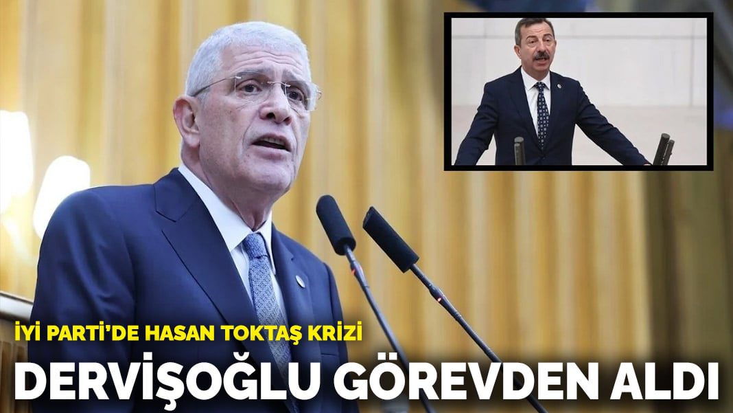 İYİ Parti’de Hasan Toktaş krizi: Dervişoğlu görevden aldı