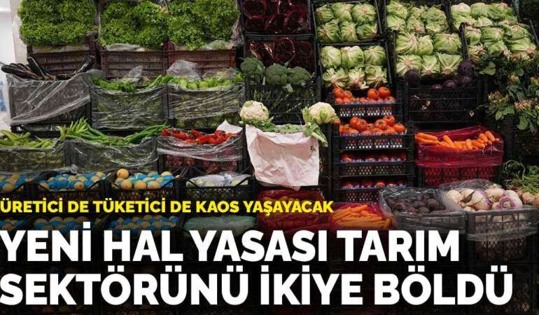Yeni hal yasası tarım sektörünü ikiye böldü: Üretici de tüketici de kaos yaşayacak