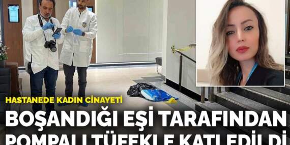 Hastanede kadın cinayeti: Boşandığı eşi tarafından pompalı tüfekle katledildi