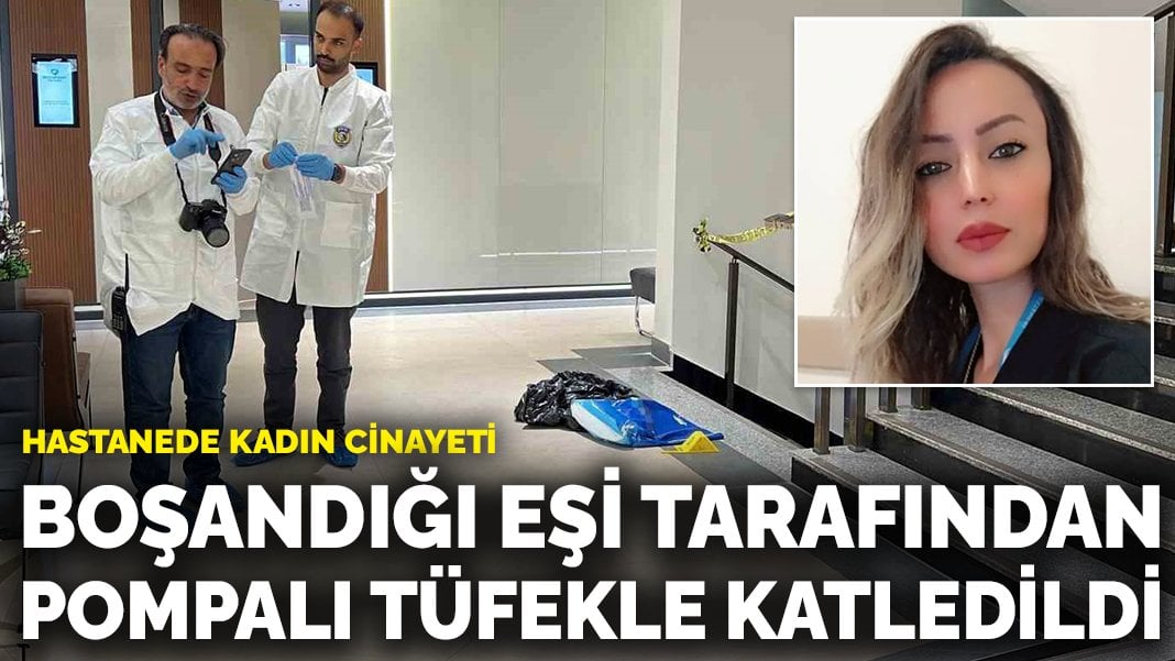 Hastanede kadın cinayeti: Boşandığı eşi tarafından pompalı tüfekle katledildi