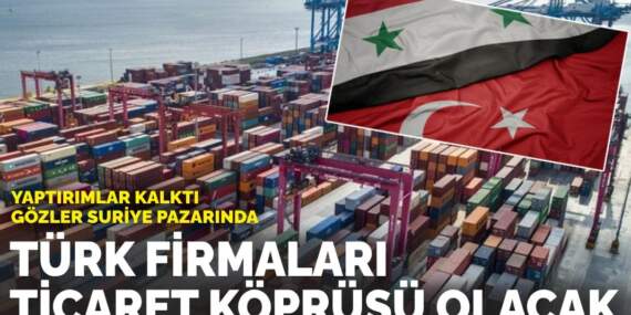 Yaptırımlar kalktı, gözler Suriye pazarında: Türk firmalar harekete geçti