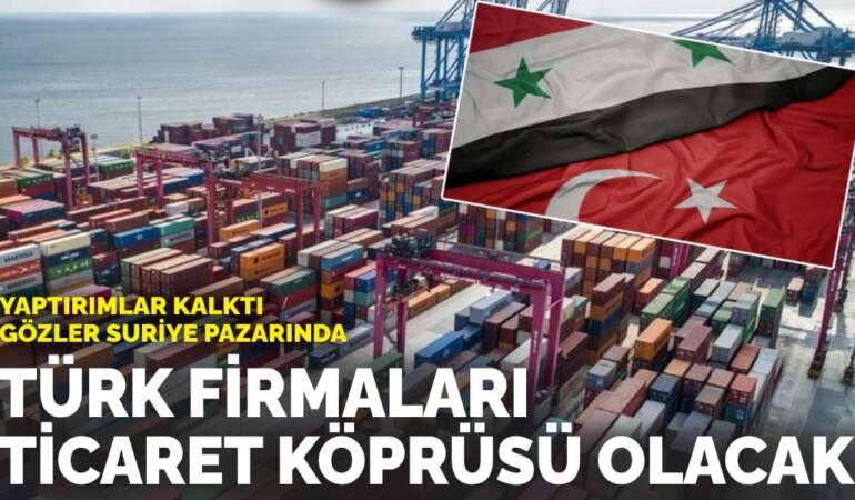 Yaptırımlar kalktı, gözler Suriye pazarında: Türk firmalar harekete geçti