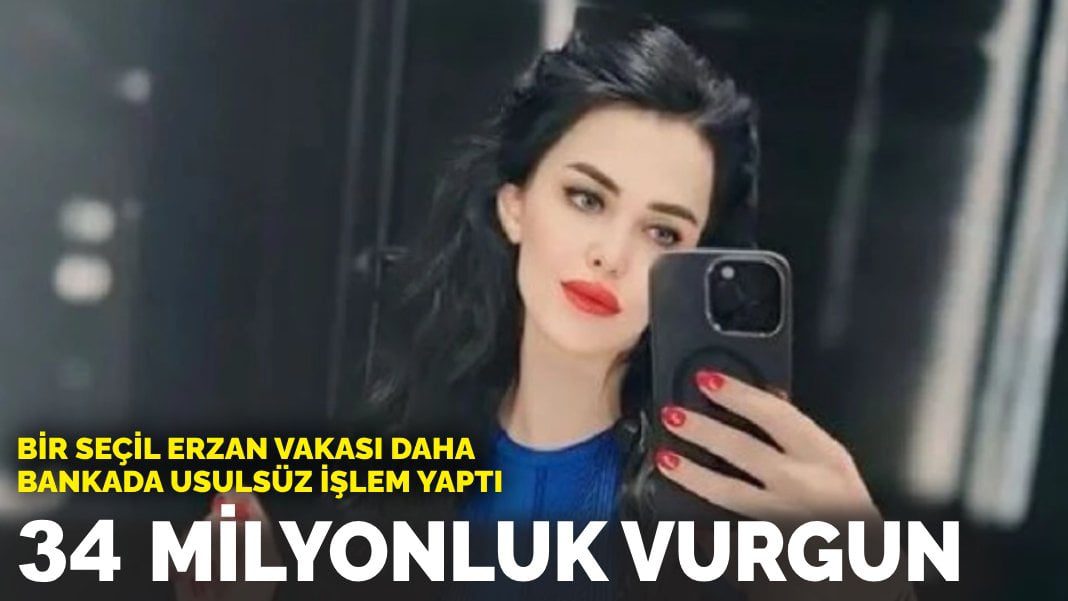 Bir Seçil Erzan vakası daha, bankada usulsüz işlem yaptı: 34 milyonluk vurgun