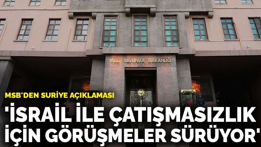 MSB: İsrail ile çatışmasızlık için teknik görüşmeler sürüyor