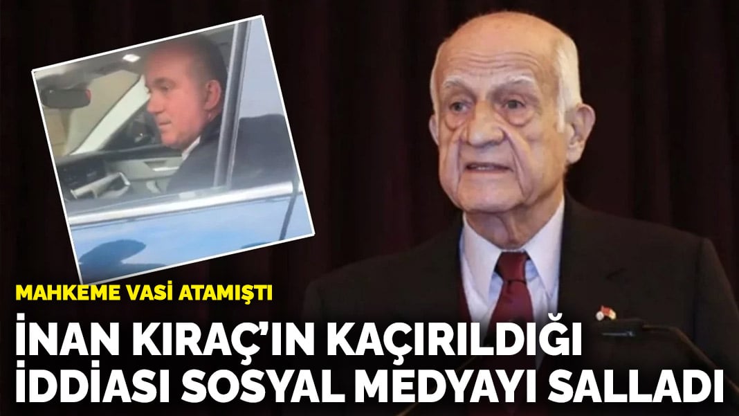 Mahkeme vasi atamıştı: İnan Kıraç’ın kaçırıldığı iddiası sosyal medyayı salladı
