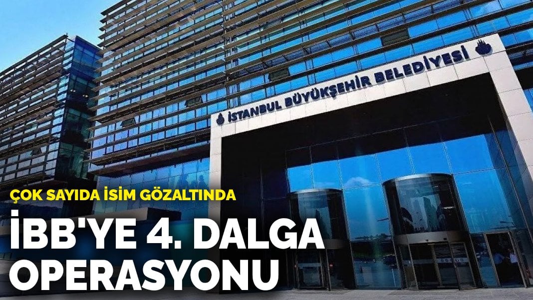 İBB’ye 4. dalga operasyonu: Çok sayıda isim gözaltında