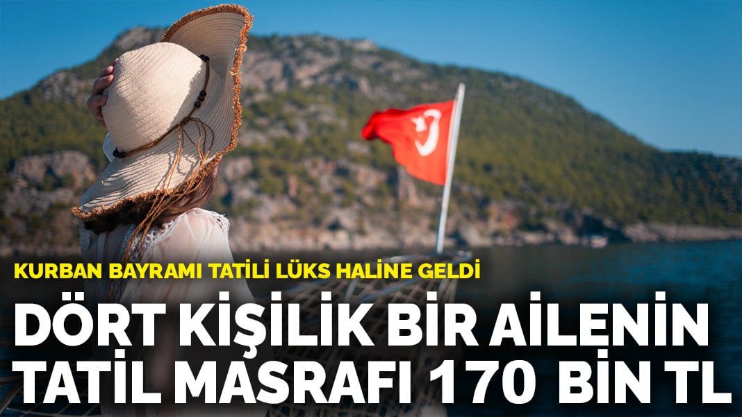 Kurban Bayramı tatili lüks haline geldi: Dört kişilik bir ailenin tatil masrafı 170 bin TL