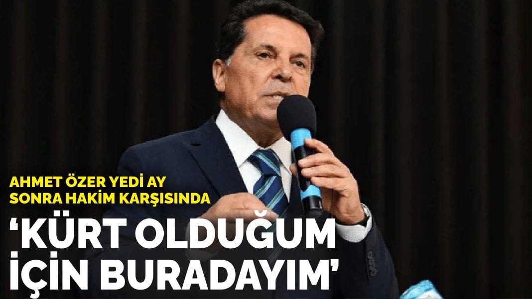Ahmet Özer yedi ay sonra hakim karşısında: ‘Kürt olduğum için buradayım’