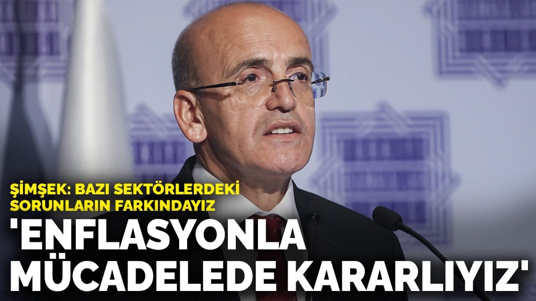 Şimşek: Bazı sektörlerdeki sorunların farkındayız