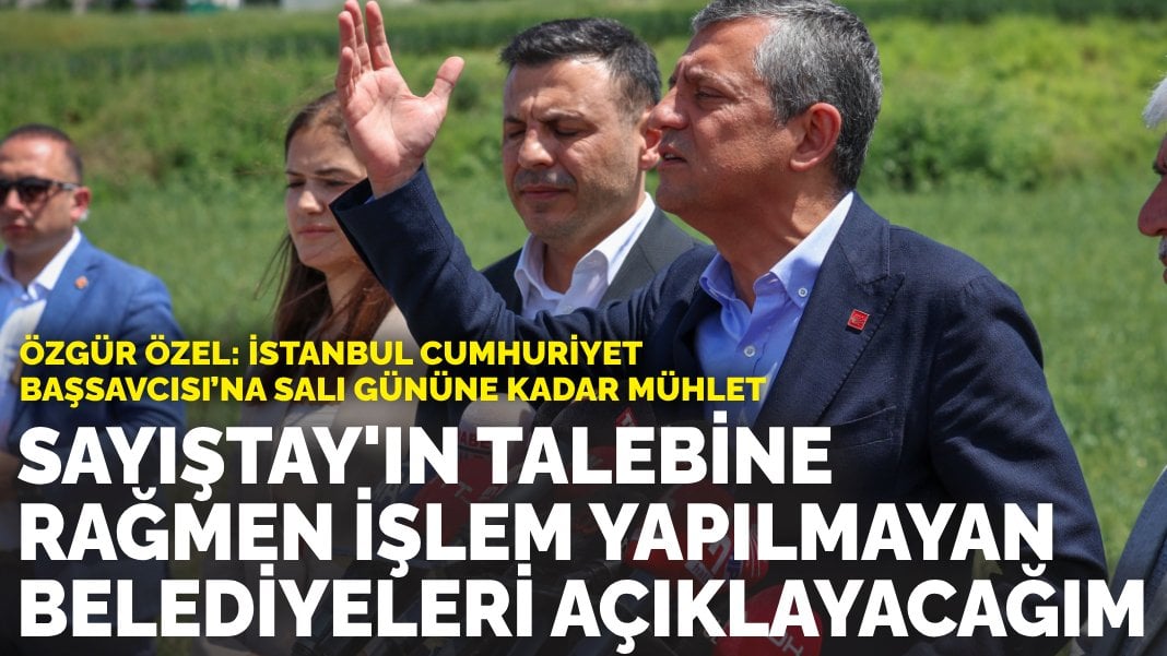 Özgür Özel: Sayıştay’ın işlem yapın deyip yapılmayan belediyeleri teker teker açıklayacağım