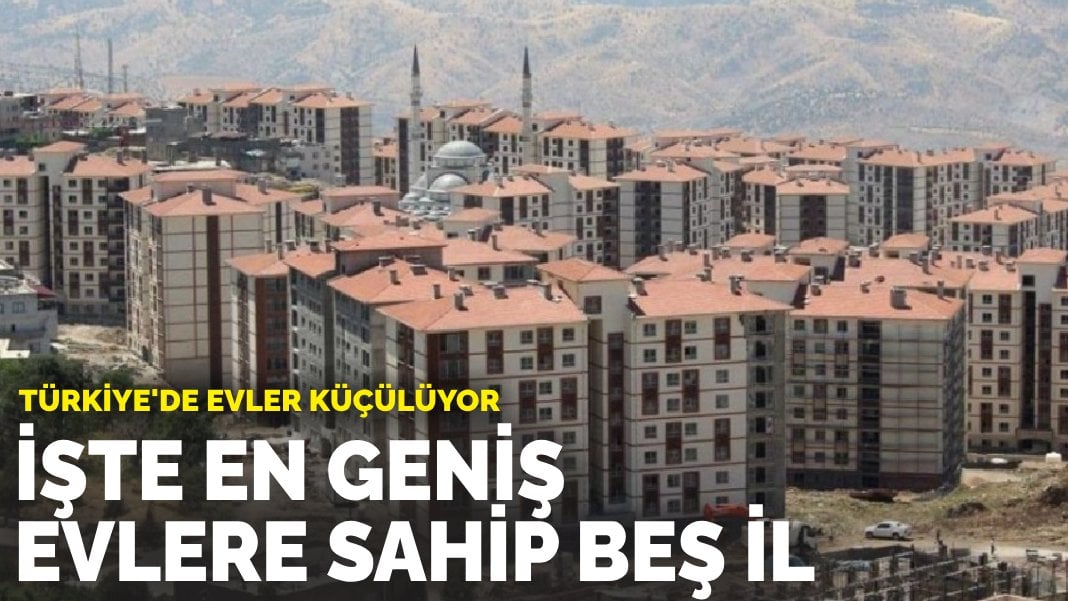 Türkiye’de evler küçülüyor: İşte en geniş evlere sahip beş il