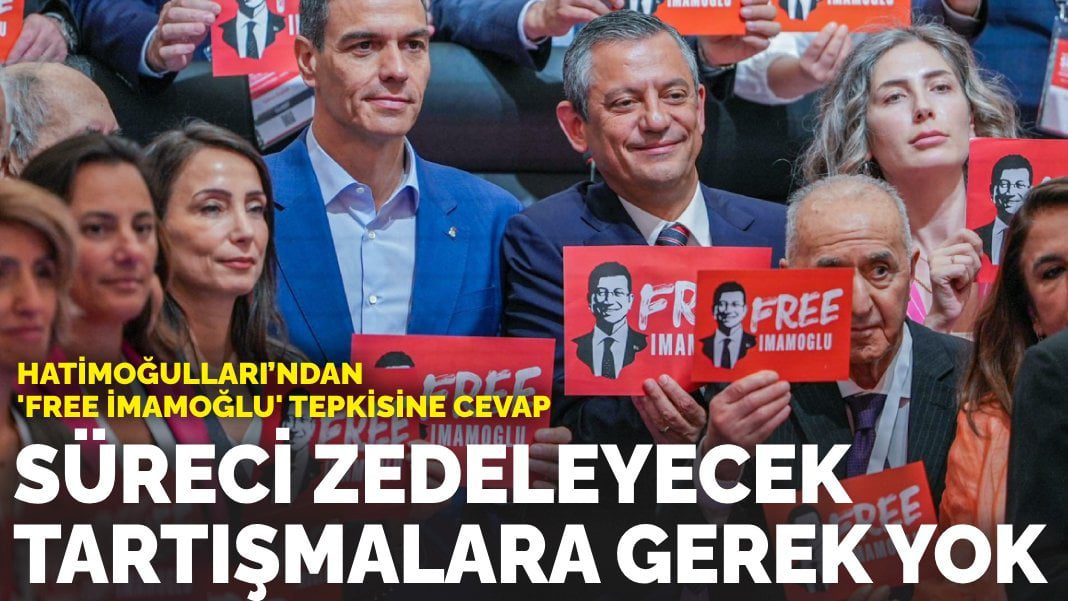 Hatimoğulları’ndan ‘Free İmamoğlu’ tepkisine cevap: Süreci zedeleyecek tartışmalara gerek yok