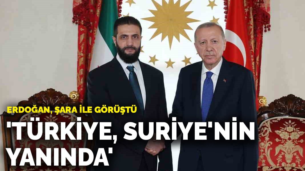 Erdoğan, Suriye lideri Şara ile görüştü: ‘Türkiye, Suriye’nin yanında’