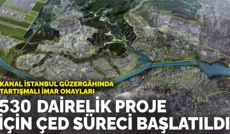 Kanal İstanbul güzergâhında tartışmalı imar onayları: 530 dairelik proje için ÇED süreci başlatıldı