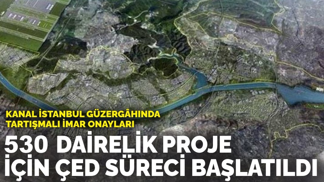 Kanal İstanbul güzergâhında tartışmalı imar onayları: 530 dairelik proje için ÇED süreci başlatıldı