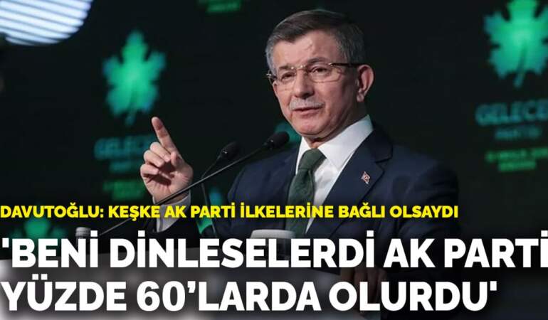 Davutoğlu: Beni dinleselerdi AK Parti yüzde 60’larda olurdu