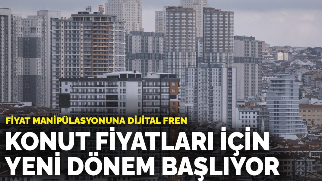 Konut fiyatları için yeni dönem başlıyor: Fiyat manipülasyonuna dijital fren