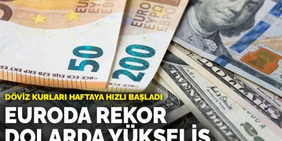 Döviz kurları haftaya hızlı başladı: Euroda rekor, dolarda yükseliş
