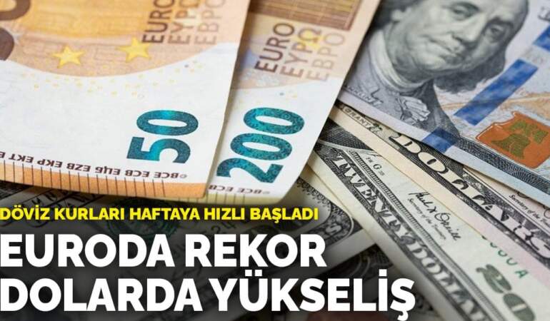 Döviz kurları haftaya hızlı başladı: Euroda rekor, dolarda yükseliş
