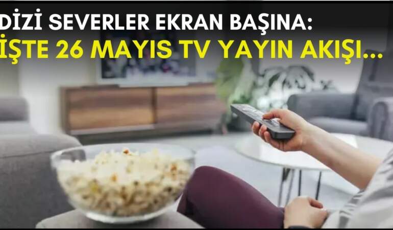 Dizi severler için son saatler! Akşam ne izleyeceğinizi düşünüyorsanız bu listeye göz atın: İşte 26 Mayıs TV yayın akışı