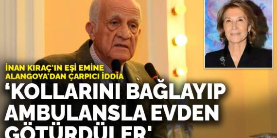 İnan Kıraç’ın eşi Emine Alangoya’dan çarpıcı iddia: ‘Ekipler kollarını bağlayıp ambulansla evden götürdüler’