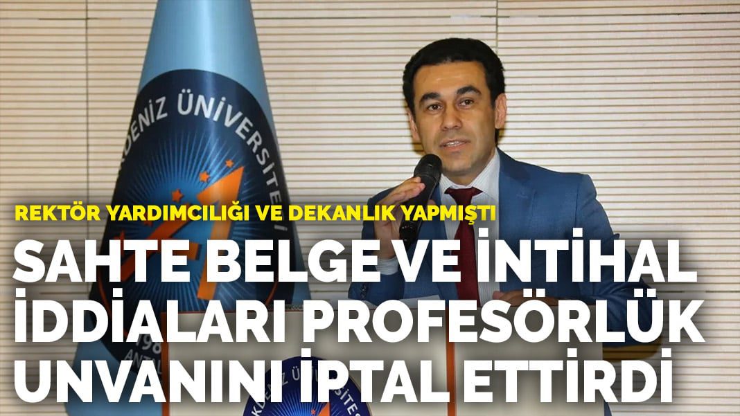 Rektör yardımcılığı ve dekanlık yapmıştı… Sahte belge ve intihal iddiaları profesörlük unvanını iptal ettirdi