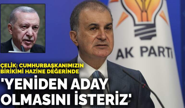 Çelik’ten Erdoğan’ın yeniden adaylığına ilişkin açıklama: Cumhurbaşkanımızın birikimi hazine değerinde
